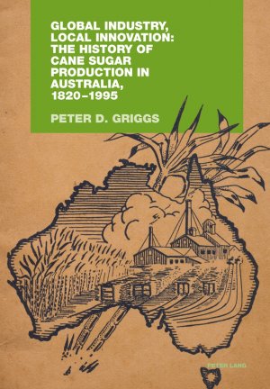 ISBN 9783034304313: Global Industry, Local Innovation: The History of Cane Sugar Production in Australia, 1820-1995