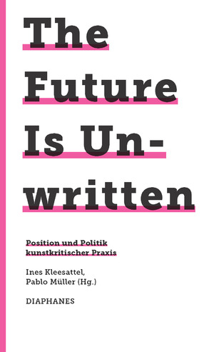 neues Buch – The Future Is Unwritten / Position und Politik kunstkritischer Praxis, 745. Kunst Design Medienkultur / Pablo Müller / Taschenbuch / 312 S. / Deutsch / 2018 / DIAPHANES AG / EAN 9783037349922