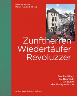 ISBN 9783038100942: Zunftherren, Wiedertäufer, Revoluzzer / Das Zunfthaus am Neumarkt als Bühne der Stadtgeschichte / Martin K. Eckert / Buch / 168 S. / Deutsch / 2015 / NZZ Libro / EAN 9783038100942