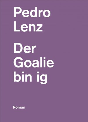 neues Buch – Pedro Lenz – Der Goalie bin ig