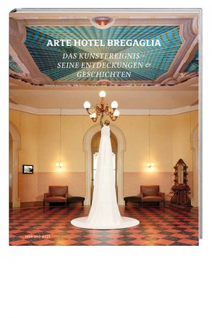 ISBN 9783039193219: Arte Hotel Bregaglia 2010–2013 – Das Kunstereignis – seine Entdeckungen & Geschichten