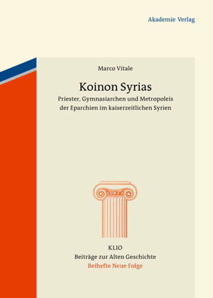 ISBN 9783050064369: Koinon Syrias. Priester, Gymnasiarchen und Metropoleis der Eparchien im kaiserzeitlichen Syrien (KLIO. Beiträge z. Alten Geschichte. Beihefte - Neue Folge; Bd. 20).