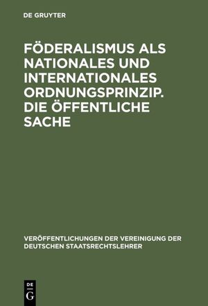 ISBN 9783110060218: Föderalismus als nationales und internationales Ordnungsprinzip. Die öffentliche Sache – Aussprache zu den Berichten in den Verhandlungen der Tagung der Deutschen Staatsrechtslehrer zu Münster (Westfalen) vom 3. bis 6. Oktober 1962