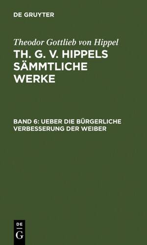 ISBN 9783110076523: Theodor Gottlieb von Hippel: Th. G. v. Hippels sämmtliche Werke / Ueber die bürgerliche Verbesserung der Weiber