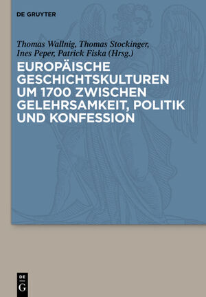 neues Buch – Thomas Wallnig – Europäische Geschichtskulturen um 1700 zwischen Gelehrsamkeit, Politik und Konfession