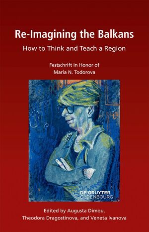 ISBN 9783111166421: Re-Imagining the Balkans – How to Think and Teach a Region. Festschrift in Honor of Professor Maria N. Todorova