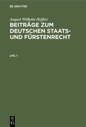 ISBN 9783111197708: August Wilhelm Heffter: Beiträge zum deutschen Staats- und Fürstenrecht / August Wilhelm Heffter: Beiträge zum deutschen Staats- und Fürstenrecht. Lfg. 1