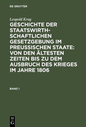 ISBN 9783111234090: Geschichte der staatswirthschaftlichen Gesetzgebung im preußischen Staate : von den ältesten Zeiten bis zu dem Ausbruch des Krieges im Jahre 1806. Band 1