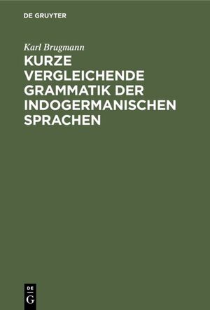 ISBN 9783111258041: Kurze vergleichende Grammatik der indogermanischen Sprachen - Auf Grund des fünfbändigen “Grundrisses der vergleichenden Grammatik der indogermanischen Sprachen von K. Brugmann und B. Delbrück” verfasst