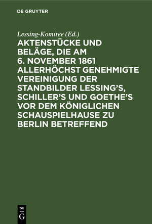 ISBN 9783111264851: Aktenstuecke und Belaege, die am 6. November 1861 allerhoechst genehmigte Vereinigung der Standbilder Lessing s, Schiller s und Goethe s vor dem Koeniglichen Schauspielhause zu Berlin betreffend