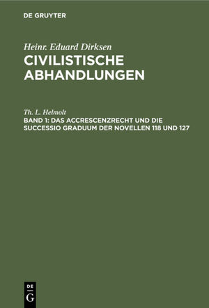 ISBN 9783111305912: Heinr. Eduard Dirksen: Civilistische Abhandlungen / Das Accrescenzrecht und die successio graduum der Novellen 118 und 127