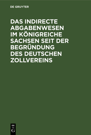 ISBN 9783112367070: Das indirecte Abgabenwesen im Königreiche Sachsen seit der Begründung des Deutschen Zollvereins – Denkschrift der Königlich Sächsischen Zoll- und Steuer-Direction aus Anlaß ihres fünfzigjährigen Bestehens am 1. Januar 1884