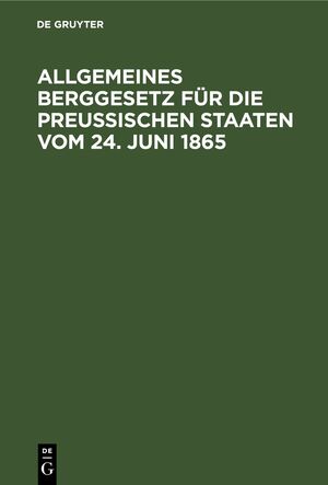 neues Buch – Allgemeines Berggesetz für die Preußischen Staaten vom 24. Juni 1865 - Nebst den auf die Einführung dieses Gesetzes in das Gebiet des vormaligen Königreichs Hannover, des vormaligen Kurfürstenthums Hessen und der vormaligen freien Stadt Frankfurt, sowie d