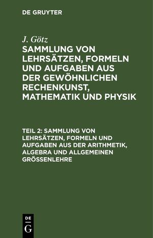 ISBN 9783112436578: J. Götz: Sammlung von Lehrsätzen, Formeln und Aufgaben aus der gewöhnlichen... / Sammlung von Lehrsätzen, Formeln und Aufgaben aus der Arithmetik, Algebra und allgemeinen Größenlehre