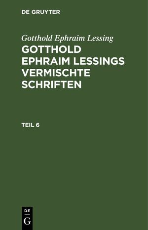 ISBN 9783112462577: Gotthold Ephraim Lessing: Gotthold Ephraim Lessings Vermischte Schriften / Gotthold Ephraim Lessing: Gotthold Ephraim Lessings Vermischte Schriften. Teil 6