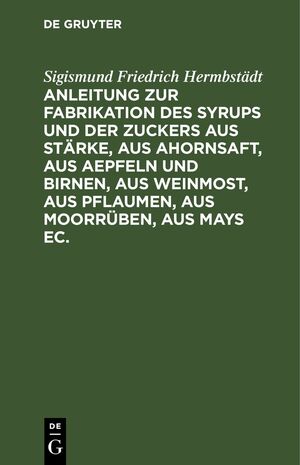 ISBN 9783112639191: Anleitung zur Fabrikation des Syrups und der Zuckers aus Stärke, aus Ahornsaft, aus Aepfeln und Birnen, aus Weinmost, aus Pflaumen, aus Moorrüben, aus Mays ec. – Nebst Anweisung dieselben Substanzen zur Fabrikation des Branntweins und des Essigs in Anwend