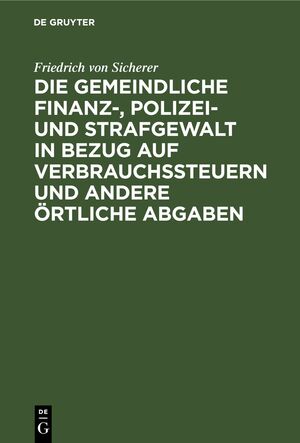 ISBN 9783112690734: Die gemeindliche Finanz-, Polizei- und Strafgewalt in Bezug auf Verbrauchssteuern und andere örtliche Abgaben