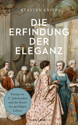 ISBN 9783150114919: Die Erfindung der Eleganz | Europa im 17. Jahrhundert und die Kunst des geselligen Lebens | Kersten Knipp | Taschenbuch | 266 S. | Deutsch | 2024 | Reclam Philipp Jun. | EAN 9783150114919