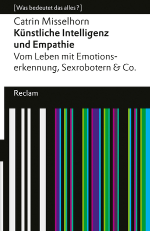 ISBN 9783150145944: Künstliche Intelligenz und Empathie. Vom Leben mit Emotionserkennung, Sexrobotern & Co. [Was bedeutet das alles?] - Misselhorn, Catrin – 14594 – 3., vollst. durchges. und erg. Auflage 2024