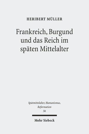 ISBN 9783161506956: Frankreich, Burgund und das Reich im späten Mittelalter. Ausgewählte Aufsätze. Hg. v. Gabriele Annas, Peter Gorzolla, Christian Kleinert u. Jessika Nowak (Spätmittelalter, Humanismus, Reformation / Studies in the Late Middle Ages, Humanism and the Reformation (SMHR); Bd. 56).