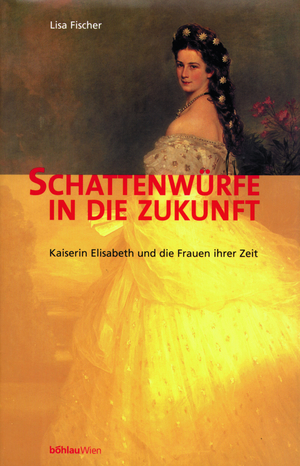 ISBN 9783205987659: Schattenwürfe in die Zukunft - Kaiserin Elisabeth und die Frauen ihrer Zeit