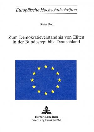 gebrauchtes Buch – Dieter Roth – Zum Demokratieverständnis von Eliten in der Bundesrepublik Deutschland (Europäische Hochschulschriften / European University Studies / Publications ... Sociology / Série 22: Sociologie, Band 10)