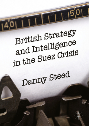 ISBN 9783319314525: British Strategy and Intelligence in the Suez Crisis