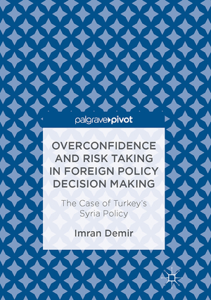 ISBN 9783319526041: Overconfidence and Risk Taking in Foreign Policy Decision Making - The Case of Turkey’s Syria Policy