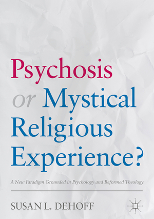 ISBN 9783319682600: Psychosis or Mystical Religious Experience? – A New Paradigm Grounded in Psychology and Reformed Theology