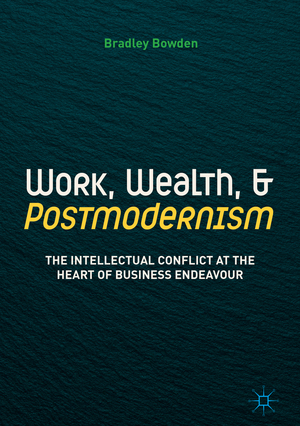 ISBN 9783319761794: Work, Wealth, and Postmodernism - The Intellectual Conflict at the Heart of Business Endeavour