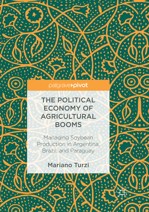 ISBN 9783319834047: The Political Economy of Agricultural Booms – Managing Soybean Production in Argentina, Brazil, and Paraguay