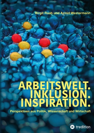 ISBN 9783347518728: Arbeitswelt.Inklusion.Inspiration. Umsetzung der UN-Behindertenrechtskonvention. Handlungsempfehlung: Aktionspläne - Perspektiven aus Politik, Wissenschaft und Wirtschaft. Interviews mit Politikern, Wissenschaftlern, Entscheidern aus Wirtschaft und Vertre