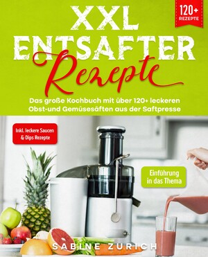 ISBN 9783347989207: XXL Entsafter Rezepte - Das große Kochbuch mit über 120+ leckeren Obst-und Gemüsesäften aus der Saftpresse