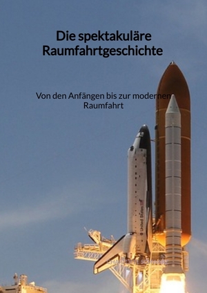 ISBN 9783347996021: Die spektakuläre Raumfahrtgeschichte - Von den Anfängen bis zur modernen Raumfahrt