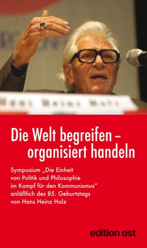 ISBN 9783360018489: Die Welt begreifen - organisiert handeln - Symposium: "Die Einheit von Politik und Philosophie im Kampf für den Kommunismus" anläßlich des 85. Geburtstags von Hans Heinz Holz