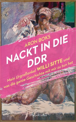 ISBN 9783365003107: Nackt in die DDR - mein Urgroßonkel Willi Sitte und was die ganze Geschichte mit mir zu tun hat