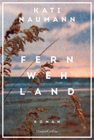 neues Buch – Kati Naumann – Fernwehland: Roman | »Kati Naumann hat die Gabe, die Vergangenheit lebendig werden zu lassen.« NDR Kultur | Historischer Roman | Frauenunterhaltung | Reise | Familie