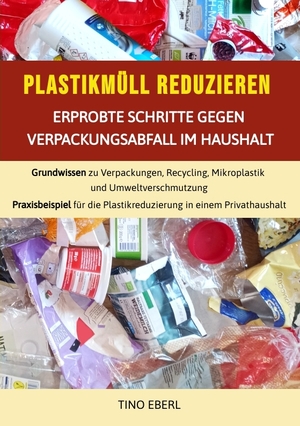 gebrauchtes Buch – Tino Eberl – Plastikmüll reduzieren: Erprobte Schritte gegen Verpackungsabfall im Haushalt - Grundwissen zu Verpackungen, Recycling, Mikroplastik und Umweltverschmutzung sowie ein Praxisbeispiel für die Plastikreduzierung in einem Privathaushalt