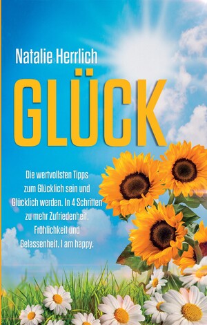 ISBN 9783384133311: GLÜCK - Die wertvollsten Tipps zum Glücklich sein und Glücklich werden. In 4 Schritten zu mehr Zufriedenheit, Fröhlichkeit und Gelassenheit. I am happy.