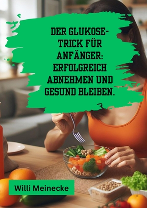 ISBN 9783384210692: Der Glukose-Trick für Anfänger: Erfolgreich abnehmen und gesund bleiben. - Mit 100 leckeren Rezepten.