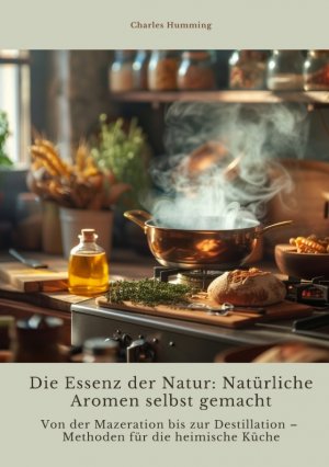 ISBN 9783384423672: Die Essenz der Natur: Natürliche Aromen selbst gemacht / Von der Mazeration bis zur Destillation ¿ Methoden für die heimische Küche / Charles Humming / Taschenbuch / Paperback / 284 S. / Deutsch