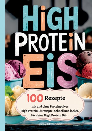 ISBN 9783384523013: High Protein Eis—100 Rezepte, mit und ohne Proteinpulver – High Protein Eisrezepte. Schnell und lecker. Für deine High Protein Diät.