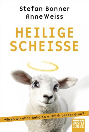 ISBN 9783404601875: Heilige Scheiße – Wären wir ohne Religion wirklich besser dran?