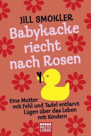 ISBN 9783404608539: Babykacke riecht nach Rosen - Eine Mutter mit Fehl und Tadel entlarvt Lügen über das Leben mit Kindern