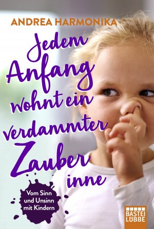 ISBN 9783404609673: Jedem Anfang wohnt ein verdammter Zauber inne - Vom Sinn und Unsinn mit Kindern