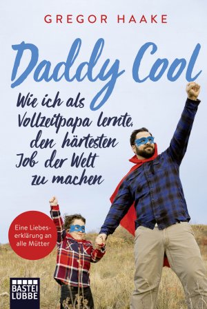 ISBN 9783404610310: Daddy Cool - Wie ich als Vollzeitpapa lernte, den härtesten Job der Welt zu machen. Eine Liebeserklärung an alle Mütter