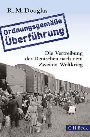 ISBN 9783406665967: 'Ordnungsgemäße Überführung' - Die Vertreibung der Deutschen nach dem Zweiten Weltkrieg