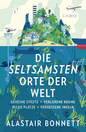 ISBN 9783406674921: Die seltsamsten Orte der Welt - Geheime Städte, Wilde Plätze, Verlorene Räume, Vergessene Inseln