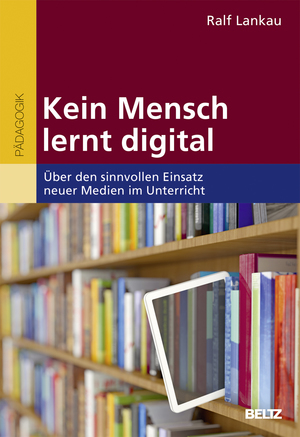 ISBN 9783407257611: Kein Mensch lernt digital - Über den sinnvollen Einsatz neuer Medien im Unterricht