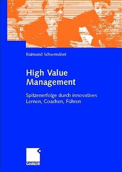 ISBN 9783409119481: High Value Management: Spitzenerfolge durch innovatives Lernen, Coachen, Führen Spitzenerfolge durch innovatives Lernen, Coachen, Führen